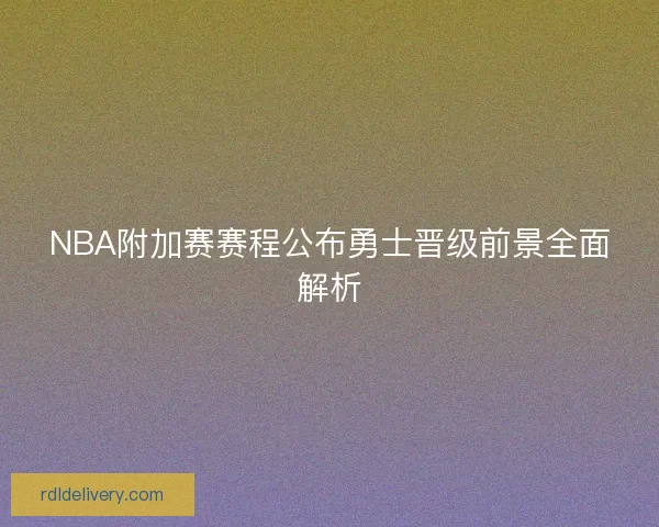 NBA附加赛赛程公布勇士晋级前景全面解析