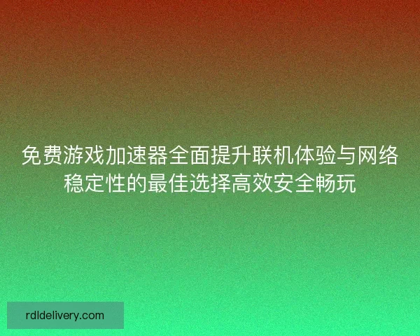 免费游戏加速器全面提升联机体验与网络稳定性的最佳选择高效安全畅玩