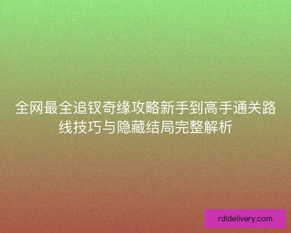 全网最全追钗奇缘攻略新手到高手通关路线技巧与隐藏结局完整解析
