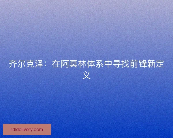 齐尔克泽：在阿莫林体系中寻找前锋新定义